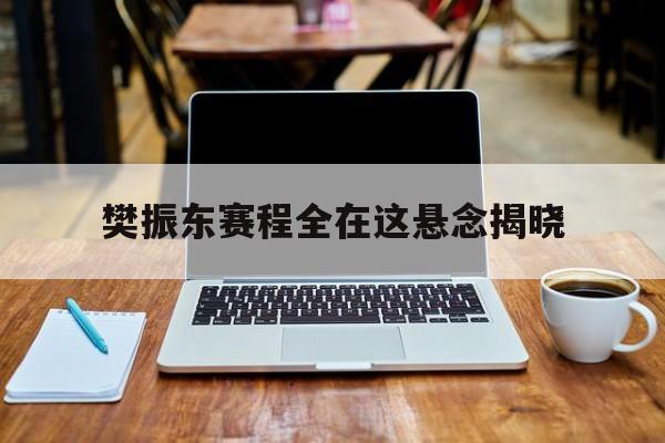 樊振东赛程全在这悬念揭晓(樊振东赛程全在这悬念揭晓了吗) 樊振东赛程全在这悬念揭晓(樊振东赛程全在这悬念揭晓了吗)